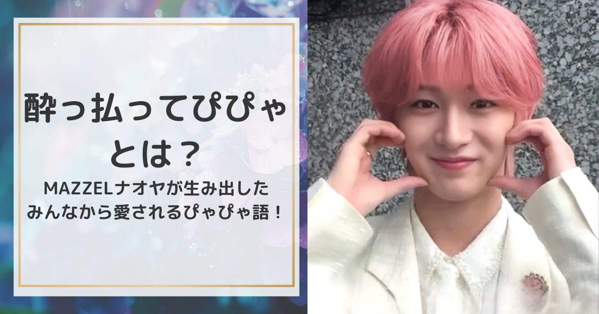 酔っ払ってぴぴゃとは？MAZZELナオヤが生み出したみんなから愛されるぴゃぴゃ語！