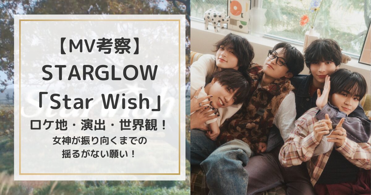 【MV考察】STARGLOW「Star Wish」ロケ地・演出・世界観!女神が振り向くまでの揺るがない願い!