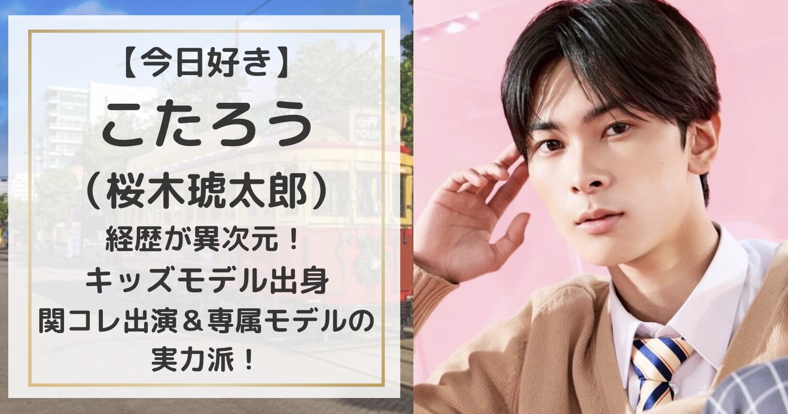 【今日好き】こたろう(桜木琥太郎)の経歴が異次元!キッズモデル出身で関コレ出演&専属モデルの実力派! | magic words